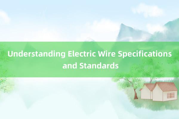 Understanding Electric Wire Specifications and Standards